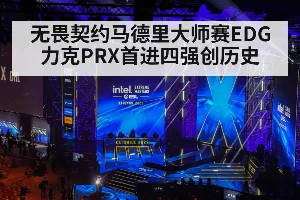 无畏契约马德里大师赛EDG力克PRX首进四强创历史
