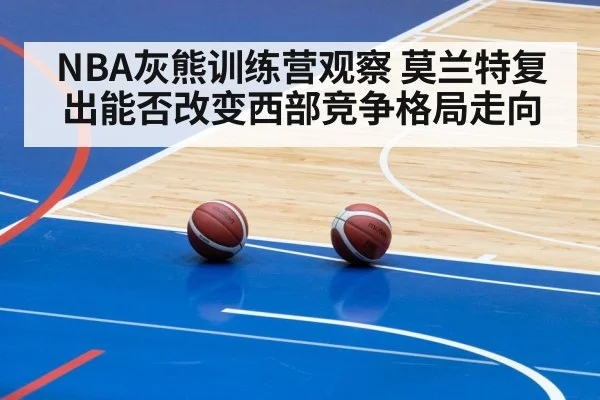 NBA灰熊训练营观察 莫兰特复出能否改变西部竞争格局走向